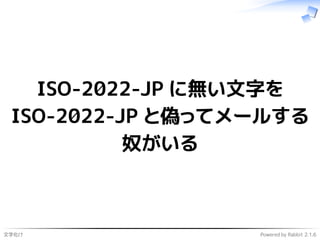 文字化け Powered by Rabbit 2.1.6
ISO-2022-JP に無い文字を
ISO-2022-JP と偽ってメールする
奴がいる
 