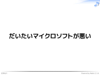 文字化け Powered by Rabbit 2.1.6
だいたいマイクロソフトが悪い
 