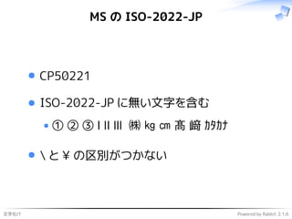 文字化け Powered by Rabbit 2.1.6
MS の ISO-2022-JP
CP50221
ISO-2022-JP に無い文字を含む
① ② ③ Ⅰ Ⅱ Ⅲ ㈱ ㎏ ㎝ 髙 﨑 ｶﾀｶﾅ
 と ¥ の区別がつかない
 