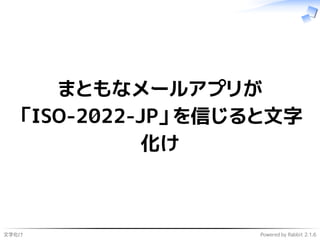 文字化け Powered by Rabbit 2.1.6
まともなメールアプリが
「ISO-2022-JP」を信じると文字
化け
 