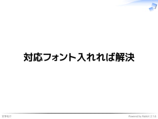 文字化け Powered by Rabbit 2.1.6
対応フォント入れれば解決
 