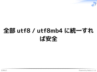 文字化け Powered by Rabbit 2.1.6
全部 utf8 / utf8mb4 に統一すれ
ば安全
 