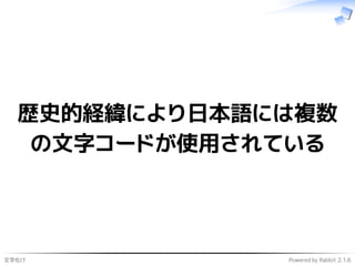 文字化け Powered by Rabbit 2.1.6
歴史的経緯により日本語には複数
の文字コードが使用されている
 