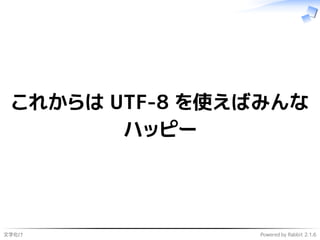 文字化け Powered by Rabbit 2.1.6
これからは UTF-8 を使えばみんな
ハッピー
 
