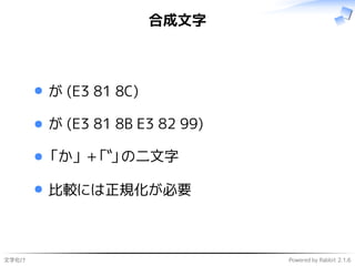 文字化け Powered by Rabbit 2.1.6
合成文字
が (E3 81 8C)
が (E3 81 8B E3 82 99)
「か」 +「゙」の二文字
比較には正規化が必要
 