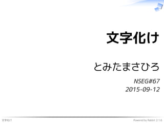 文字化け Powered by Rabbit 2.1.6
文字化け
とみたまさひろ
NSEG#67
2015-09-12
 