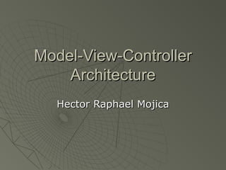Model-View-ControllerModel-View-Controller
ArchitectureArchitecture
Hector Raphael MojicaHector Raphael Mojica
 