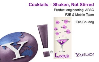Cocktails – Shaken, Not Stirred
            Product engineering, APAC
                   F2E & Mobile Team

                         Eric Chuang
 