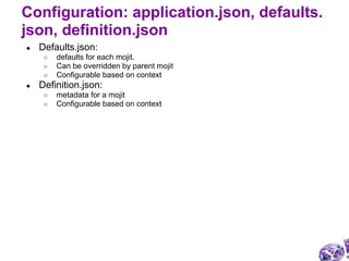 ● Defaults.json:
○ defaults for each mojit.
○ Can be overridden by parent mojit
○ Configurable based on context
● Definition.json:
○ metadata for a mojit
○ Configurable based on context
Configuration: application.json, defaults.
json, definition.json
 