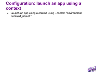 ● Launch an app using a context using --context "environment:
<context_name>"
Configuration: launch an app using a
context
 