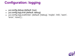 ● yui.config.debug (default: true)
● yui.config.logLevel (default: debug)
● yui.config.logLevelOrder: (default: ['debug', 'mojito', 'info', 'warn',
'error', 'none'] )
Configuration: logging
 