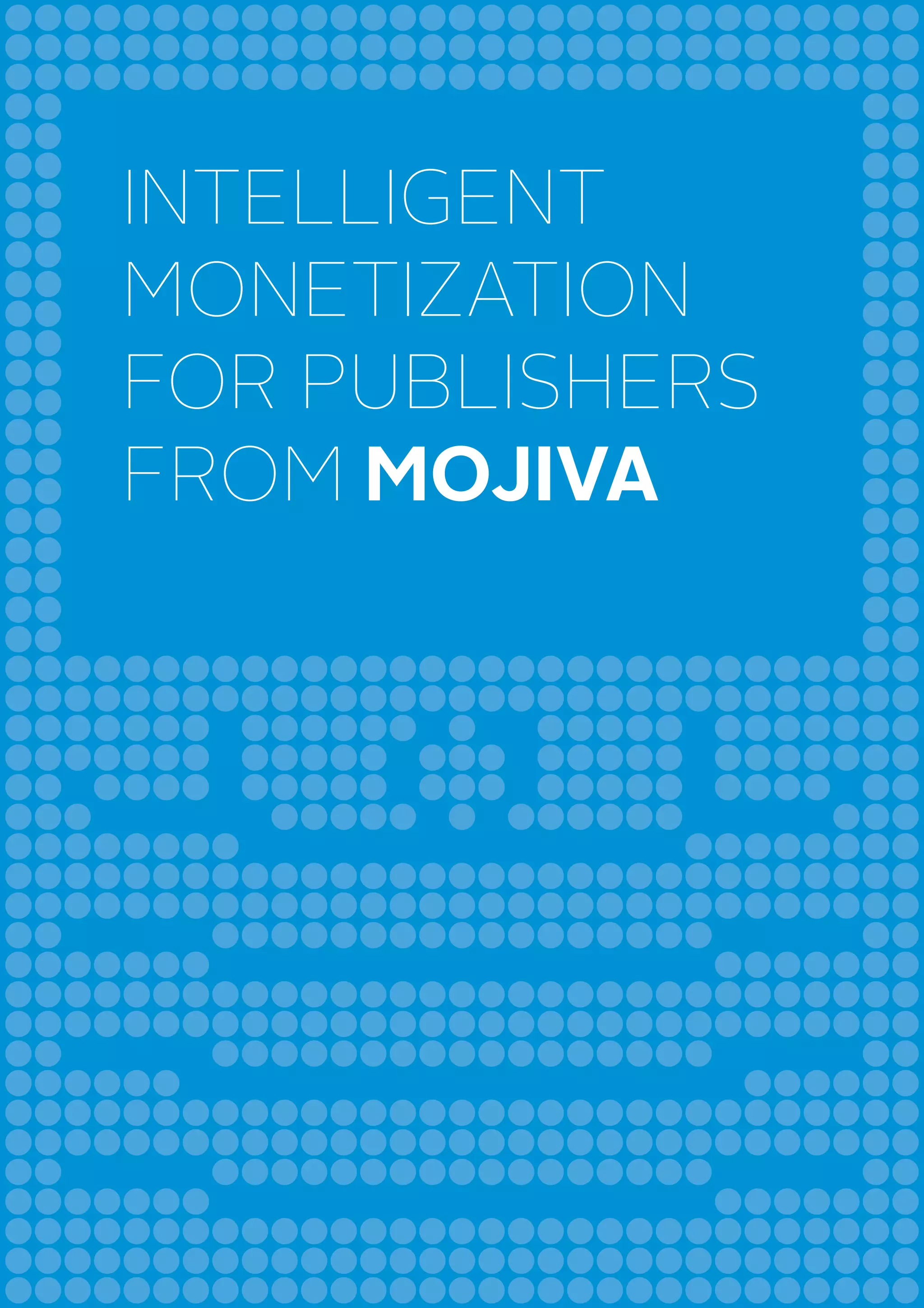 INTELLIGENT
MONETIZATION
FOR PUBLISHERS
FROM MOJIVA