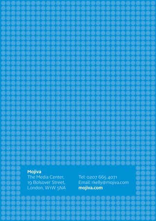 Mojiva
The Media Center,
19 Bolsover Street,
London, W1W 5NA
Tel: 0207 665 4071
Email: rkelly@mojiva.com
mojiva.com