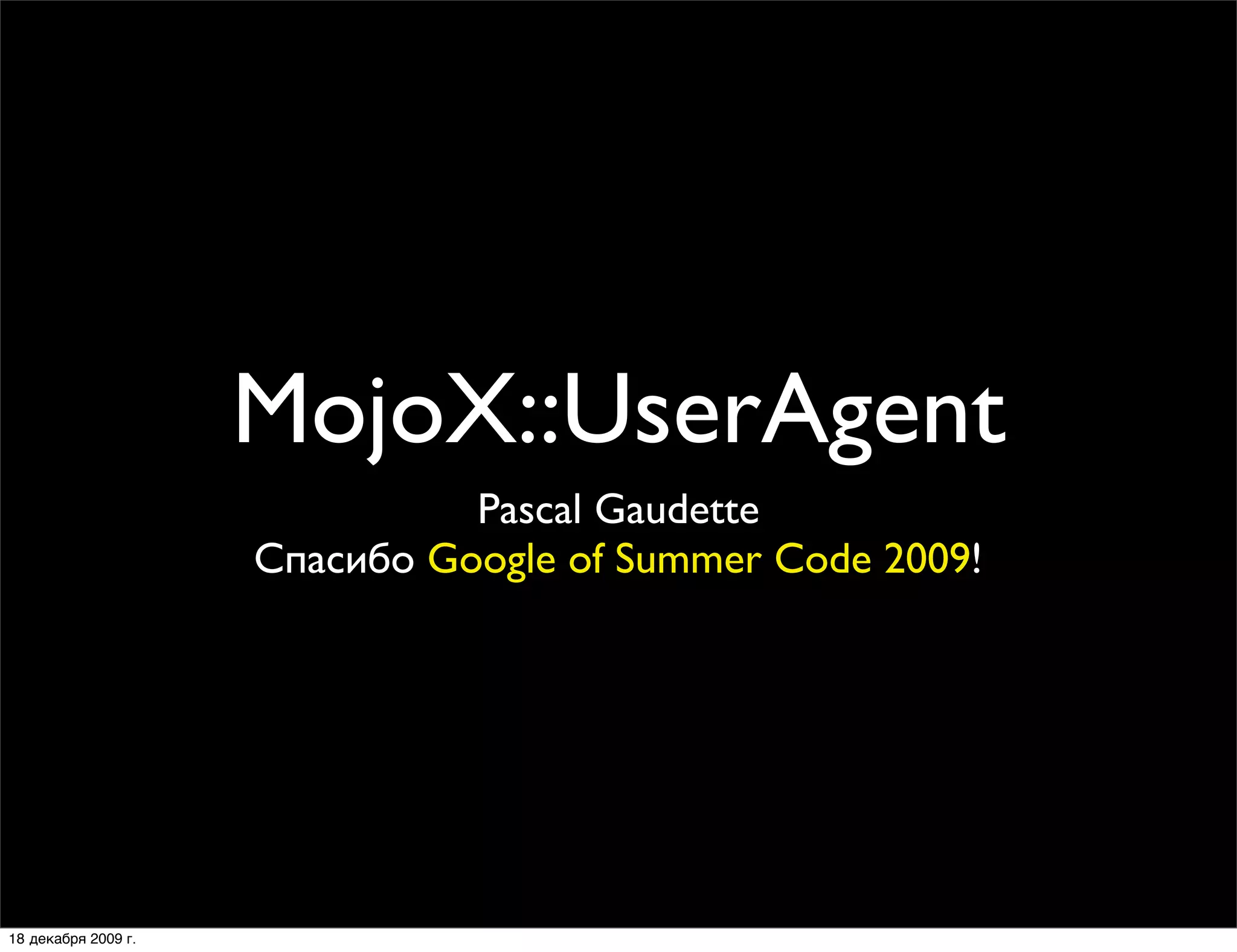 MojoX::UserAgent
                               Pascal Gaudette
                     Спасибо Google of Summer Code 2009!




18 декабря 2009 г.
 