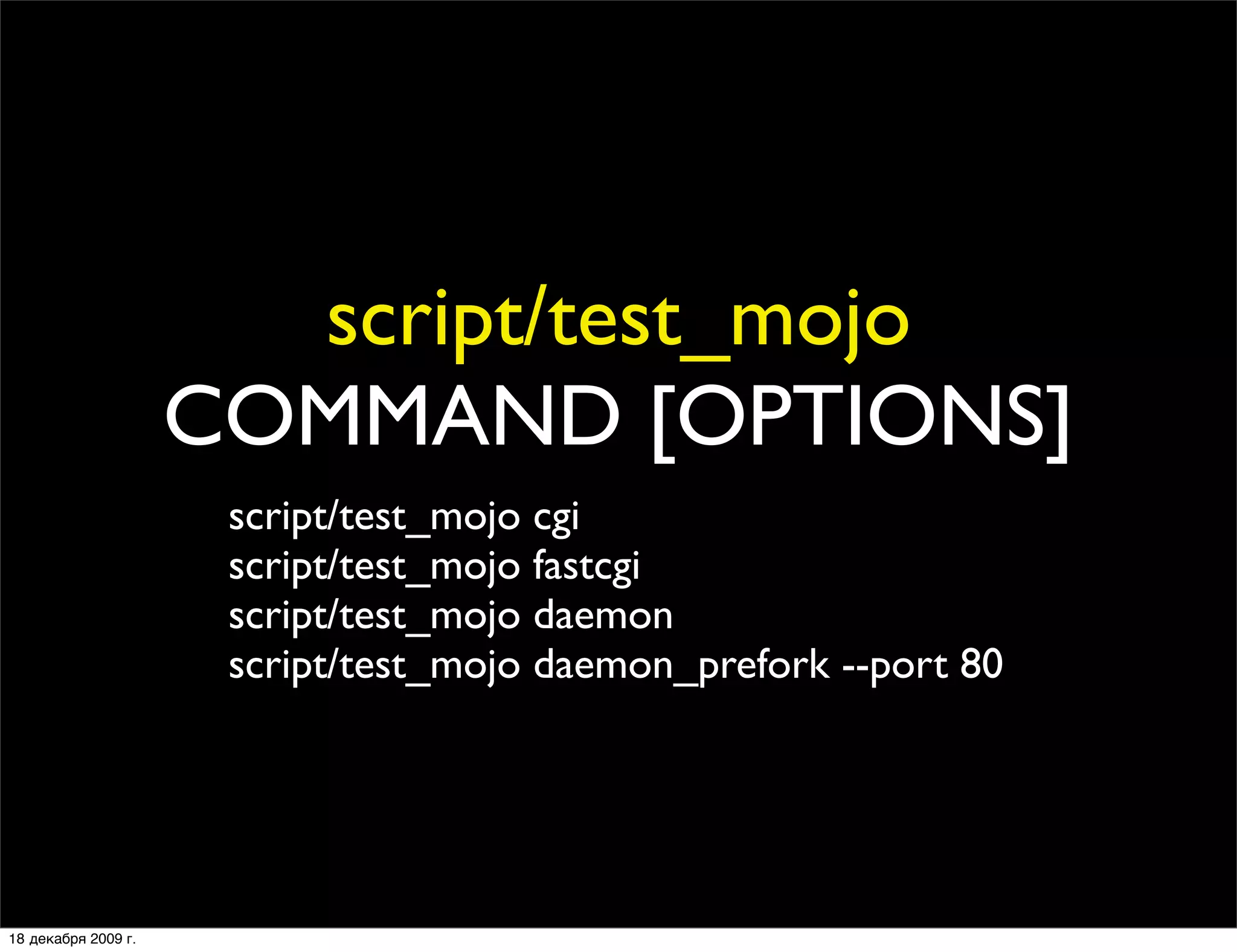 script/test_mojo
                     COMMAND [OPTIONS]
                      script/test_mojo cgi
                      script/test_mojo fastcgi
                      script/test_mojo daemon
                      script/test_mojo daemon_prefork --port 80




18 декабря 2009 г.
 