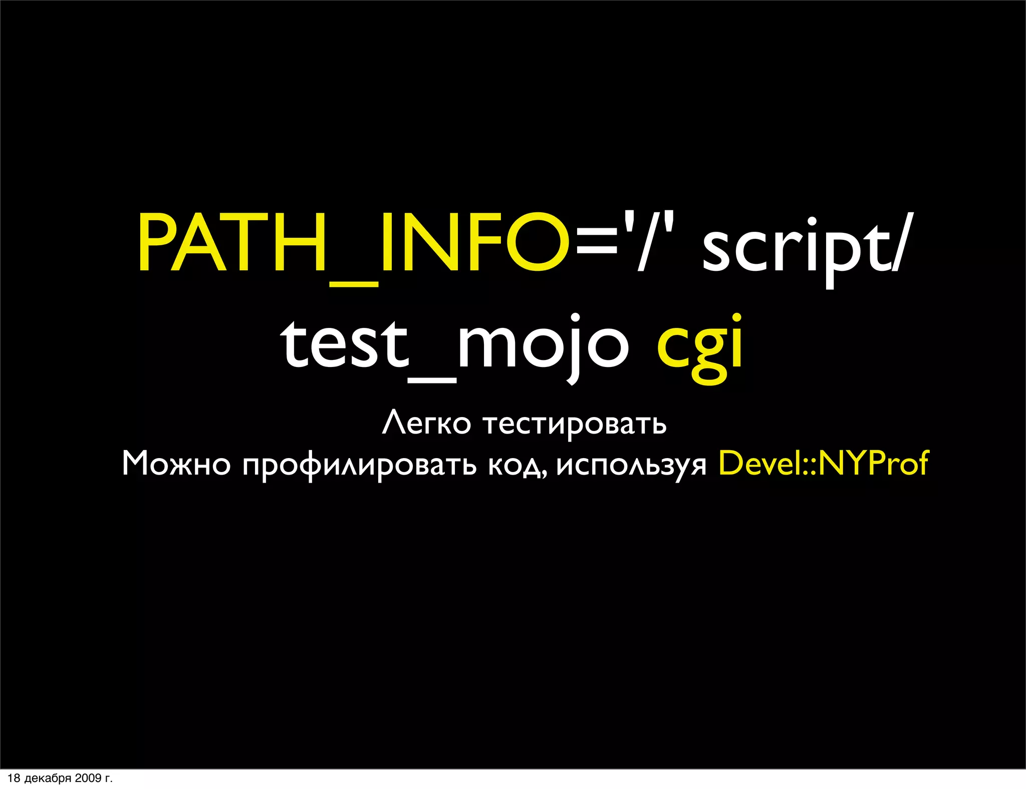 PATH_INFO='/' script/
                        test_mojo cgi
                                  Легко тестировать
                     Можно профилировать код, используя Devel::NYProf




18 декабря 2009 г.
 