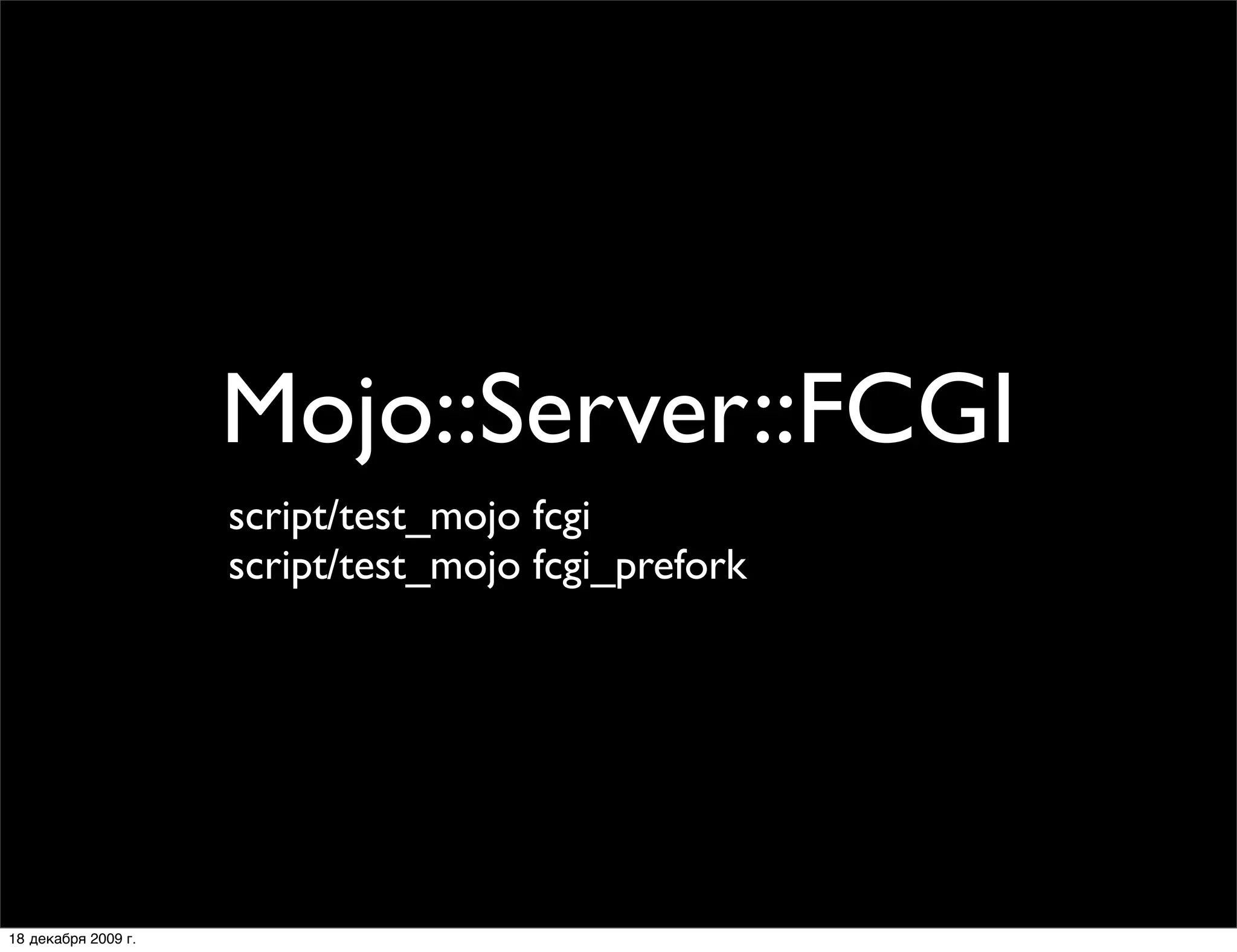 Mojo::Server::FCGI
                     script/test_mojo fcgi
                     script/test_mojo fcgi_prefork




18 декабря 2009 г.
 