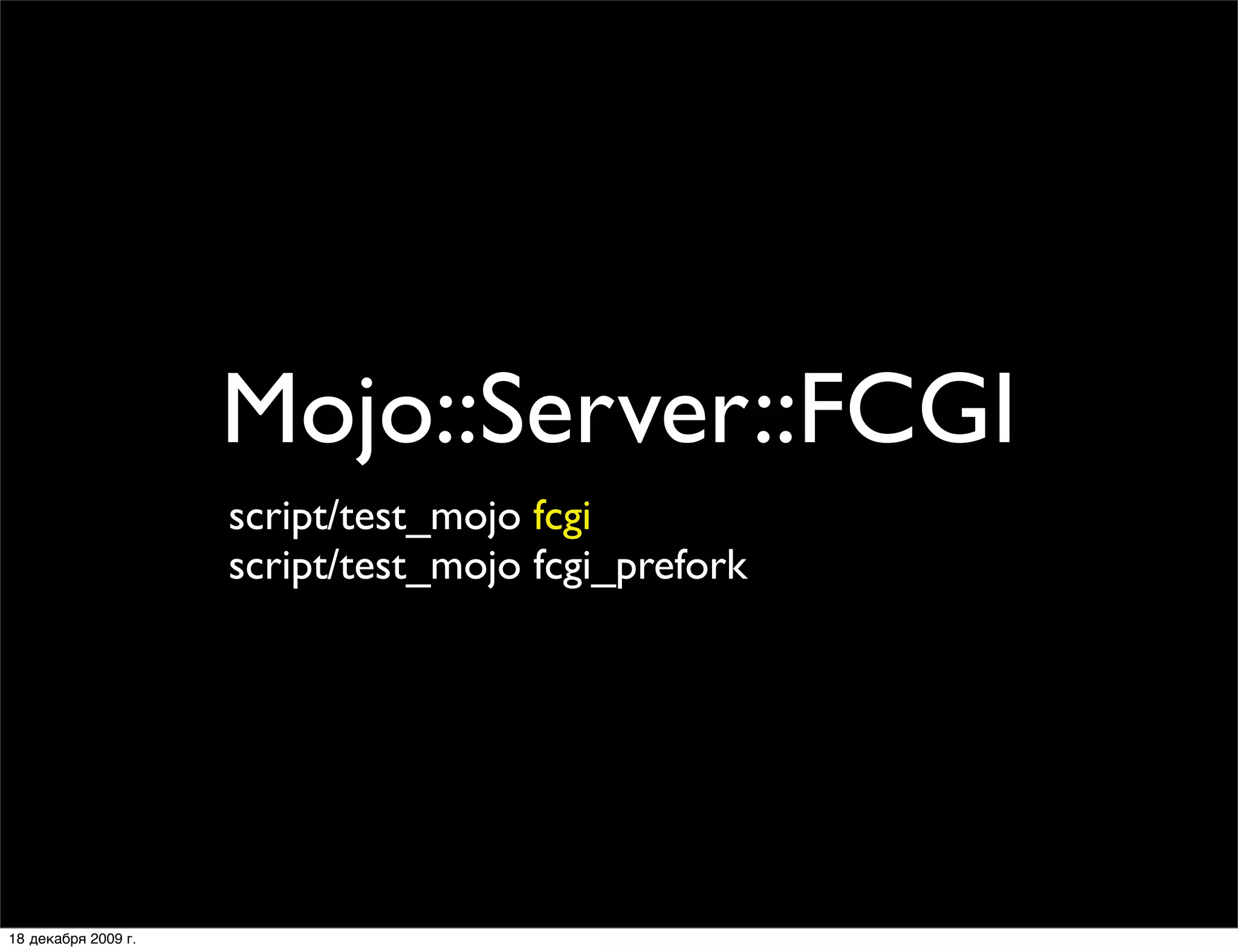 Mojo::Server::FCGI
                     script/test_mojo fcgi
                     script/test_mojo fcgi_prefork




18 декабря 2009 г.
 