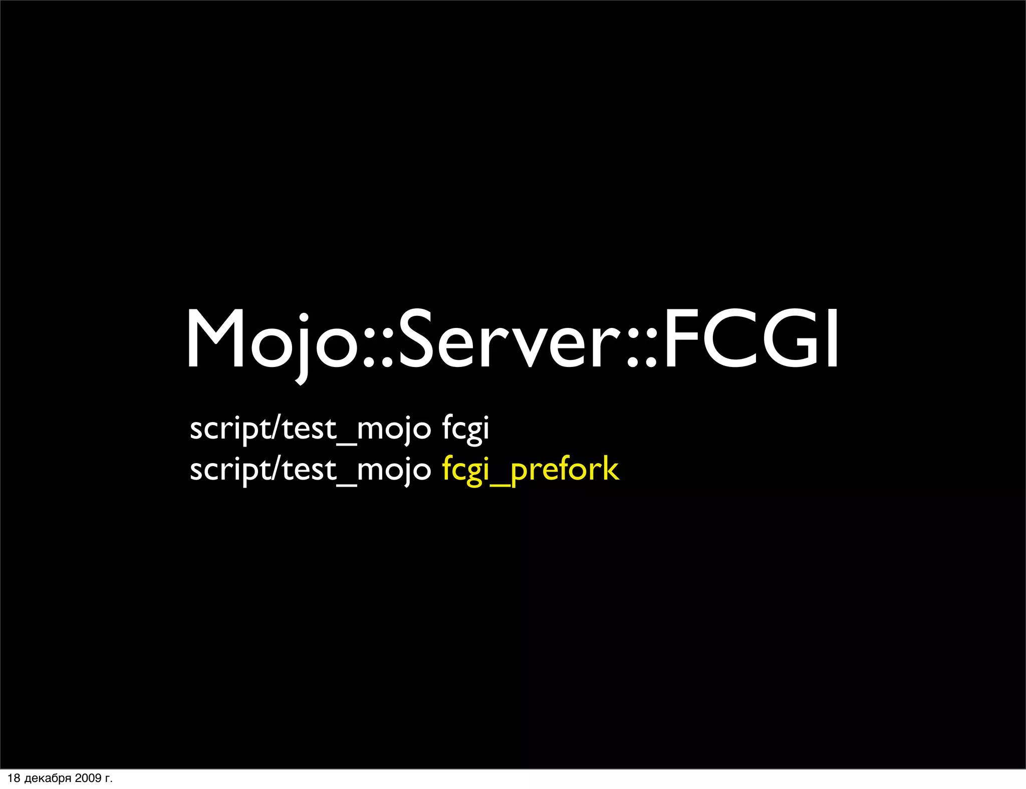 Mojo::Server::FCGI
                     script/test_mojo fcgi
                     script/test_mojo fcgi_prefork




18 декабря 2009 г.
 