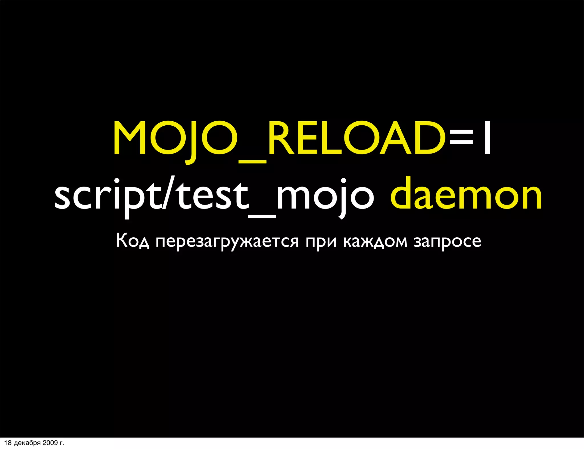 MOJO_RELOAD=1
              script/test_mojo daemon
                     Код перезагружается при каждом запросе




18 декабря 2009 г.
 