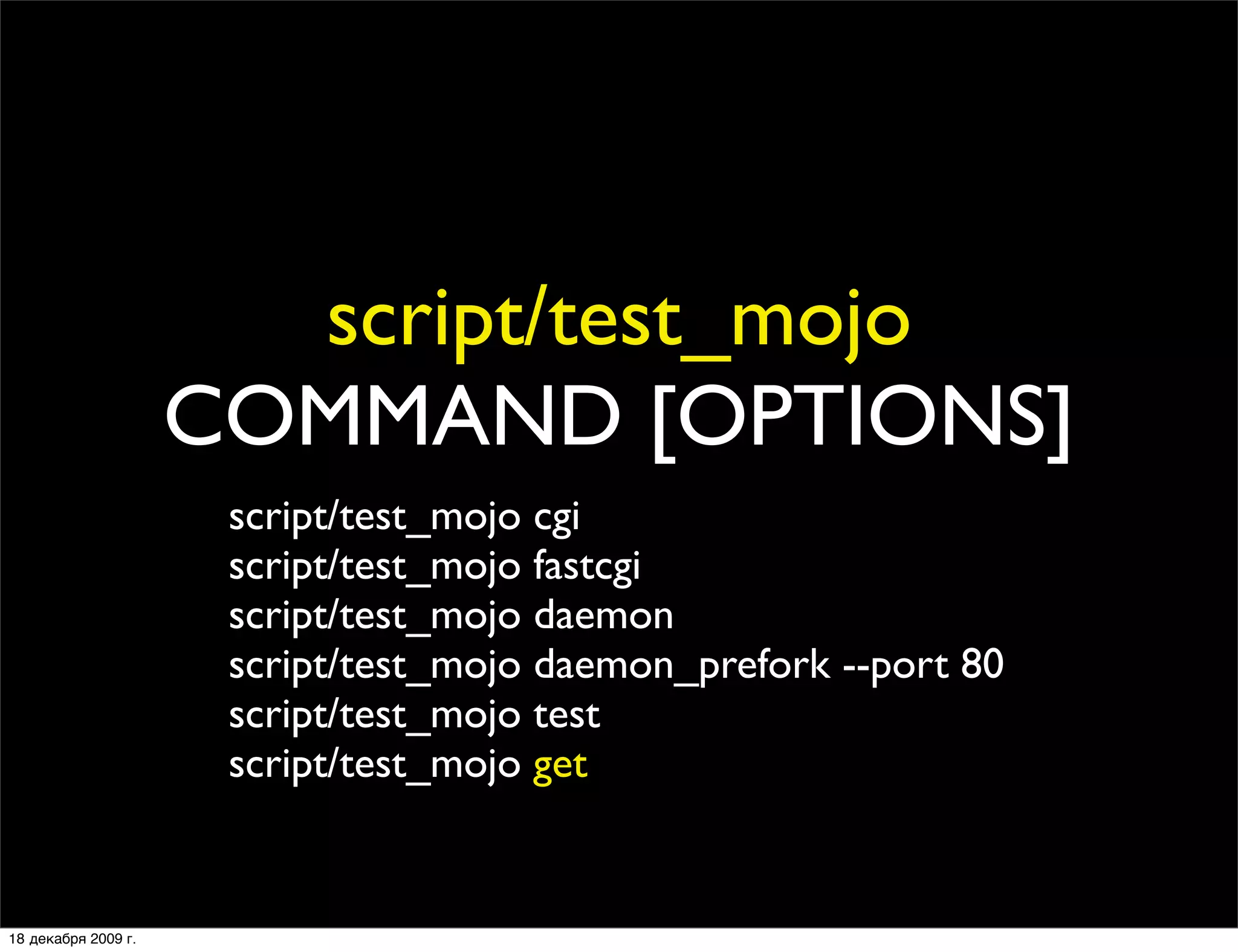 script/test_mojo
                     COMMAND [OPTIONS]
                      script/test_mojo cgi
                      script/test_mojo fastcgi
                      script/test_mojo daemon
                      script/test_mojo daemon_prefork --port 80
                      script/test_mojo test
                      script/test_mojo get


18 декабря 2009 г.
 