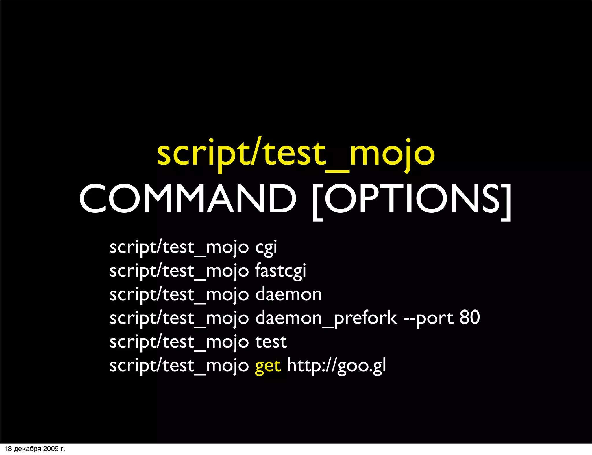 script/test_mojo
                     COMMAND [OPTIONS]
                      script/test_mojo cgi
                      script/test_mojo fastcgi
                      script/test_mojo daemon
                      script/test_mojo daemon_prefork --port 80
                      script/test_mojo test
                      script/test_mojo get http://goo.gl


18 декабря 2009 г.
 