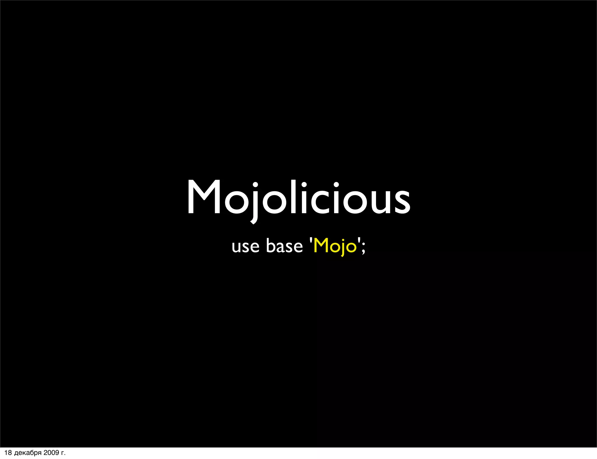 Mojolicious
                       use base 'Mojo';




18 декабря 2009 г.
 