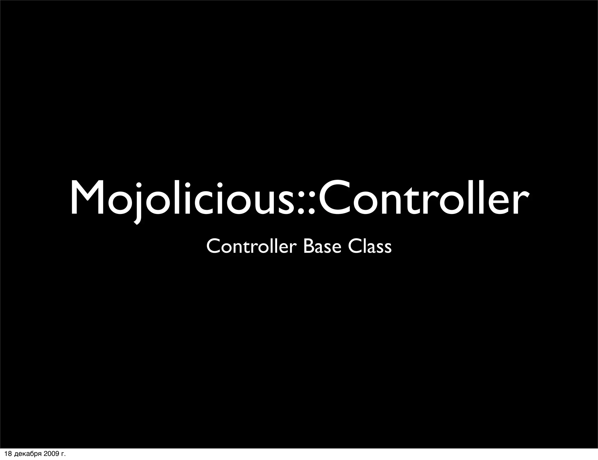 Mojolicious::Controller
                           Controller Base Class




18 декабря 2009 г.
 