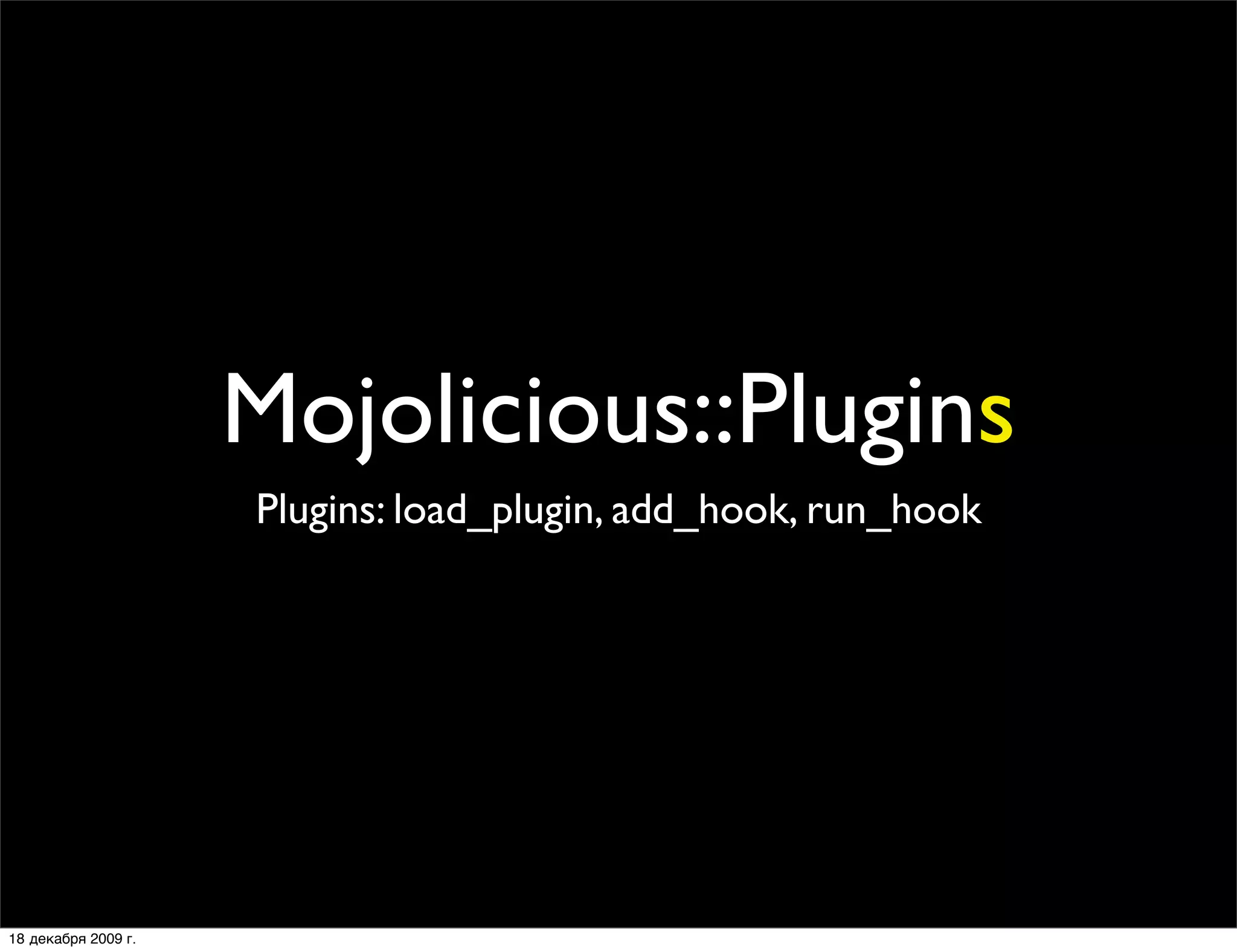 Mojolicious::Plugins
                     Plugins: load_plugin, add_hook, run_hook




18 декабря 2009 г.
 