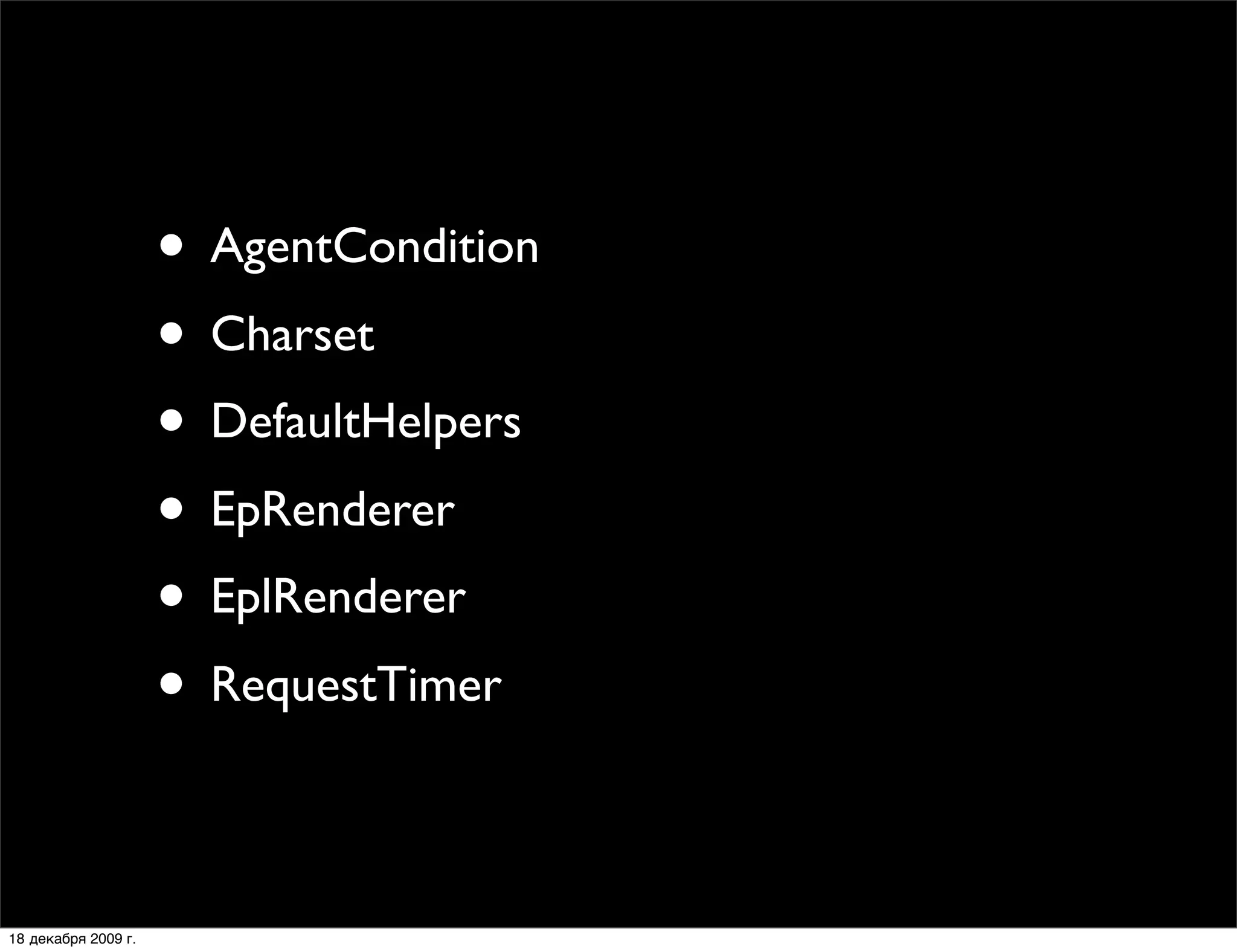 • AgentCondition
                     • Charset
                     • DefaultHelpers
                     • EpRenderer
                     • EplRenderer
                     • RequestTimer

18 декабря 2009 г.
 