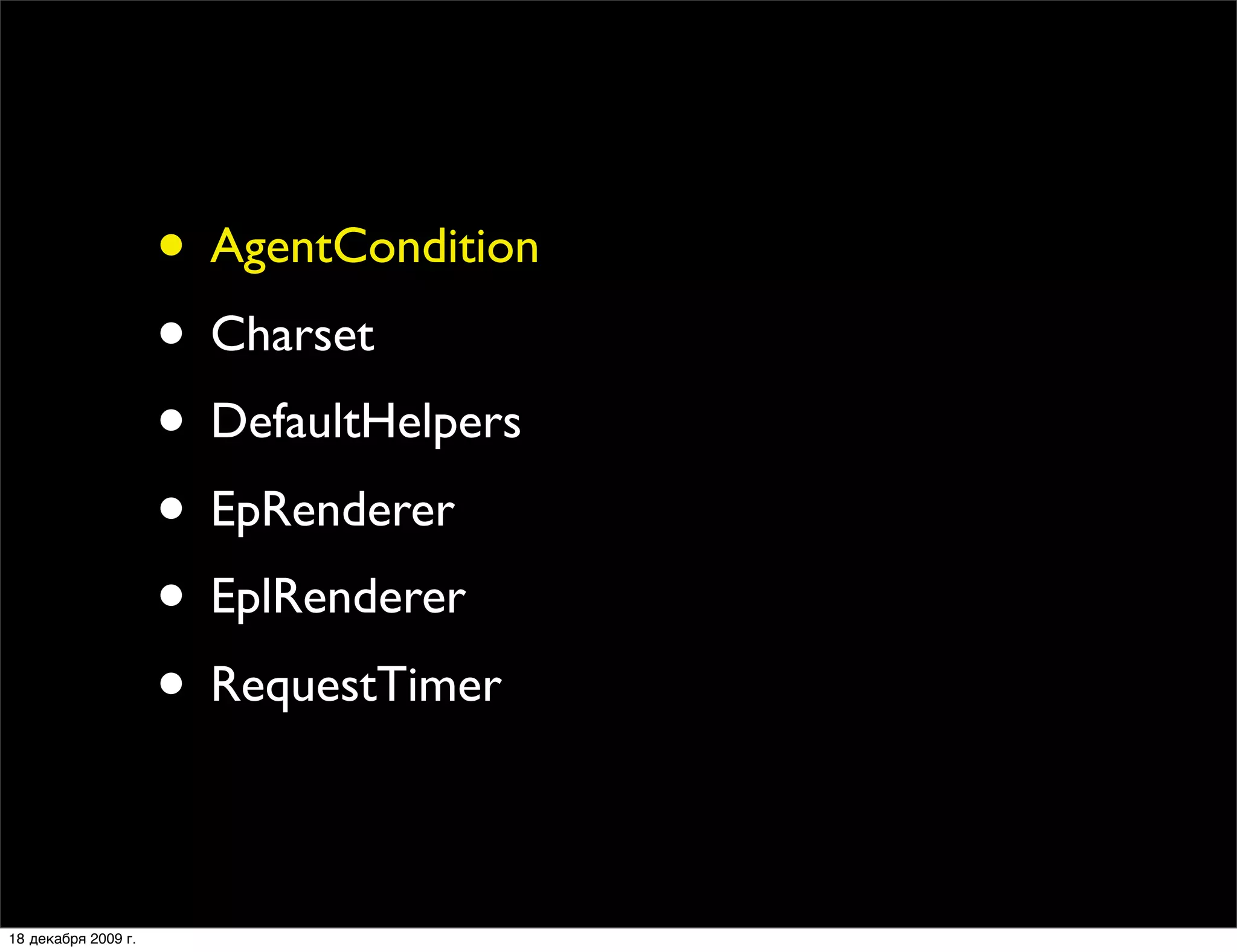 • AgentCondition
                     • Charset
                     • DefaultHelpers
                     • EpRenderer
                     • EplRenderer
                     • RequestTimer

18 декабря 2009 г.
 