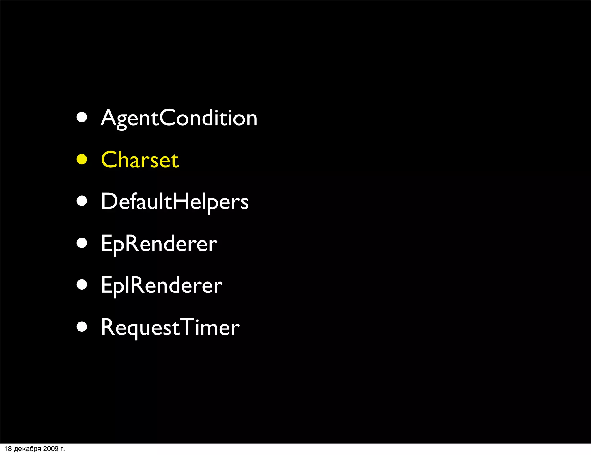 • AgentCondition
                     • Charset
                     • DefaultHelpers
                     • EpRenderer
                     • EplRenderer
                     • RequestTimer

18 декабря 2009 г.
 