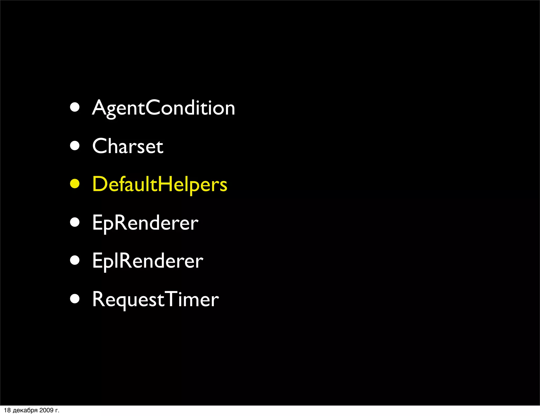 • AgentCondition
                     • Charset
                     • DefaultHelpers
                     • EpRenderer
                     • EplRenderer
                     • RequestTimer

18 декабря 2009 г.
 