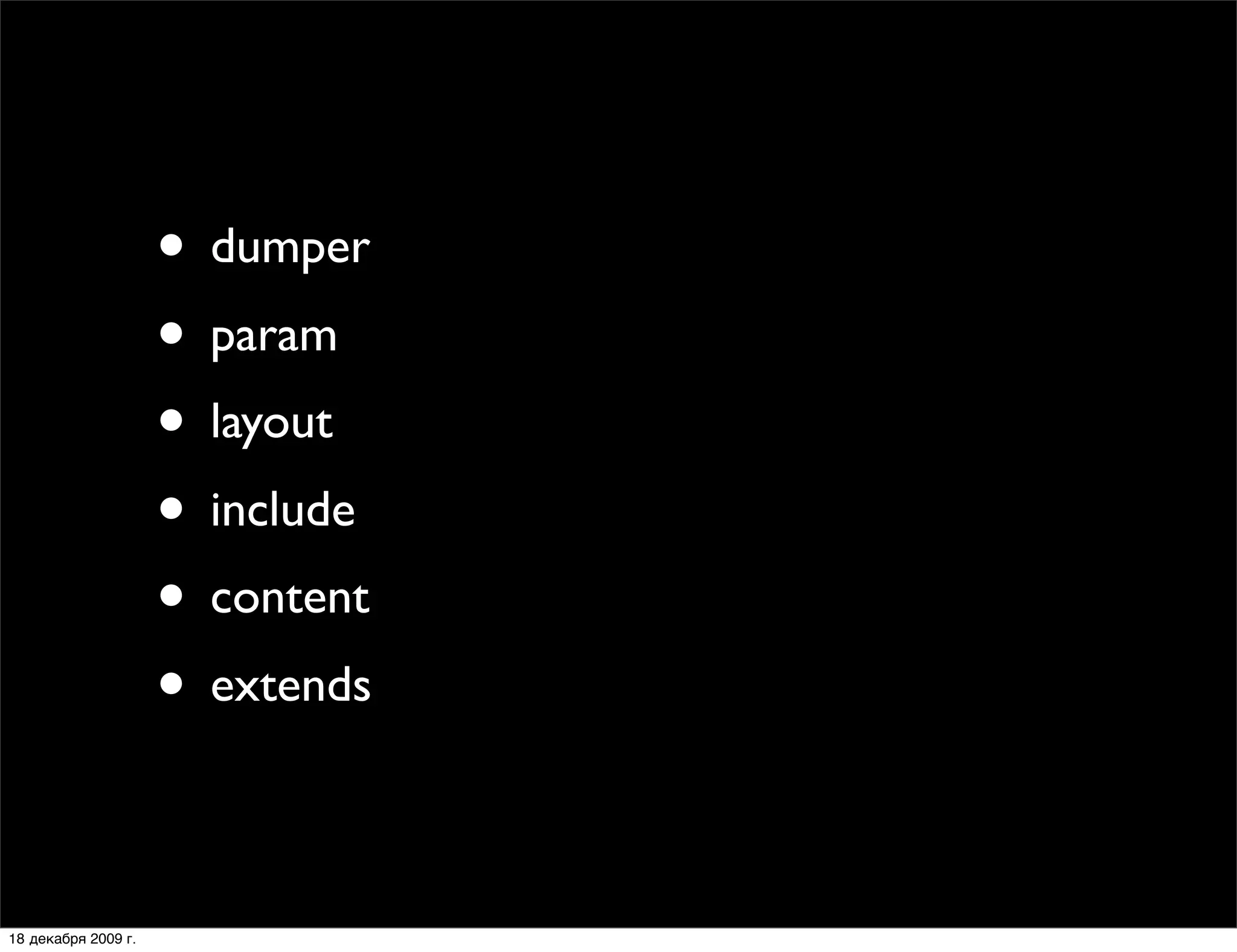 • dumper
                     • param
                     • layout
                     • include
                     • content
                     • extends

18 декабря 2009 г.
 