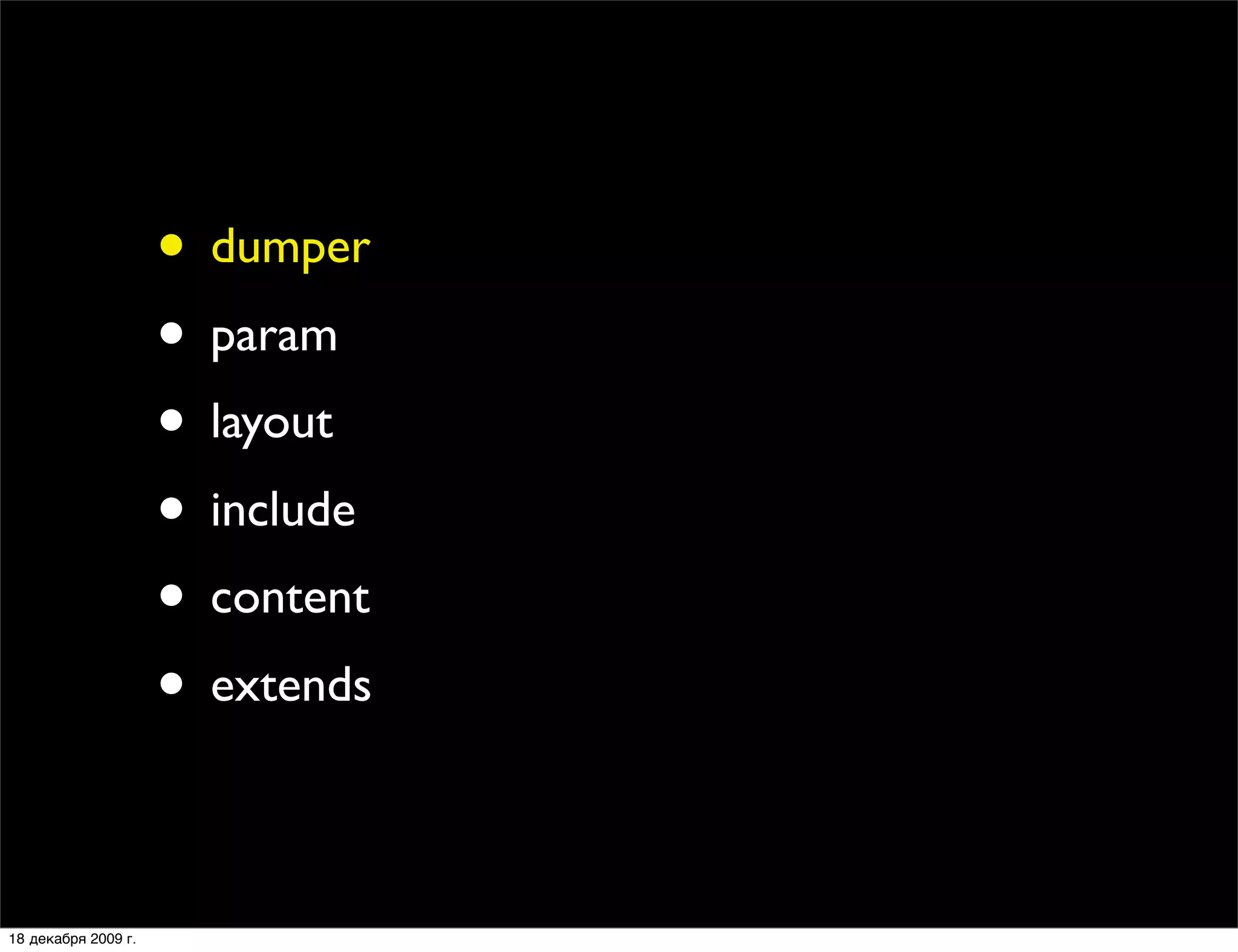 • dumper
                     • param
                     • layout
                     • include
                     • content
                     • extends

18 декабря 2009 г.
 