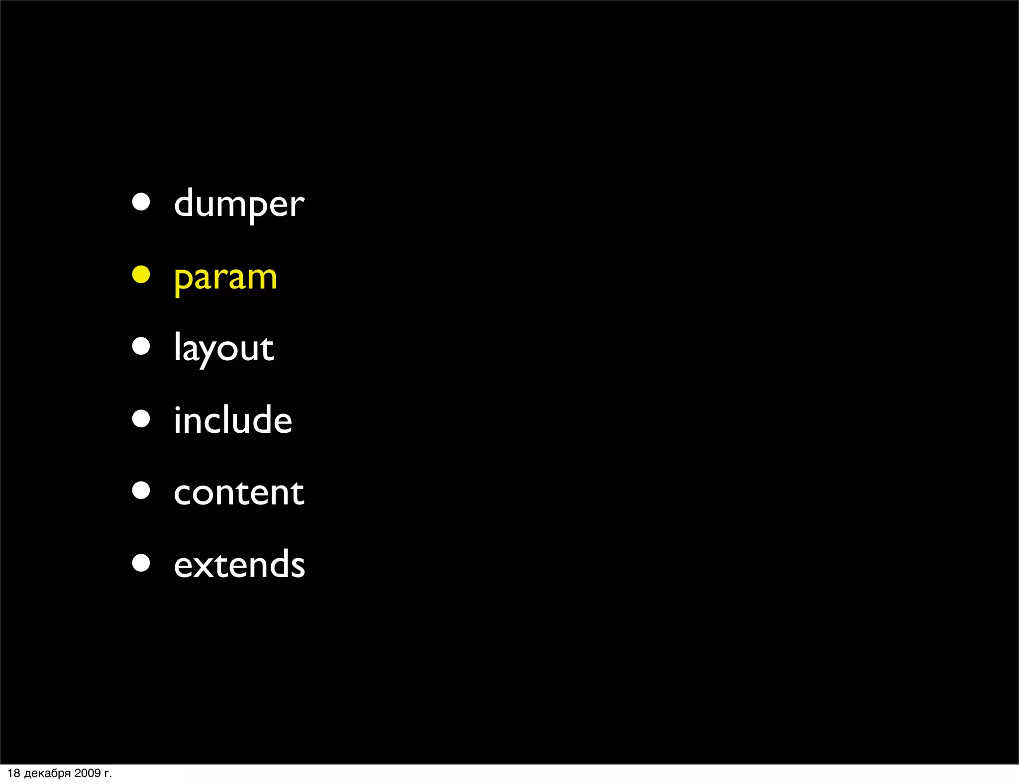 • dumper
                     • param
                     • layout
                     • include
                     • content
                     • extends

18 декабря 2009 г.
 