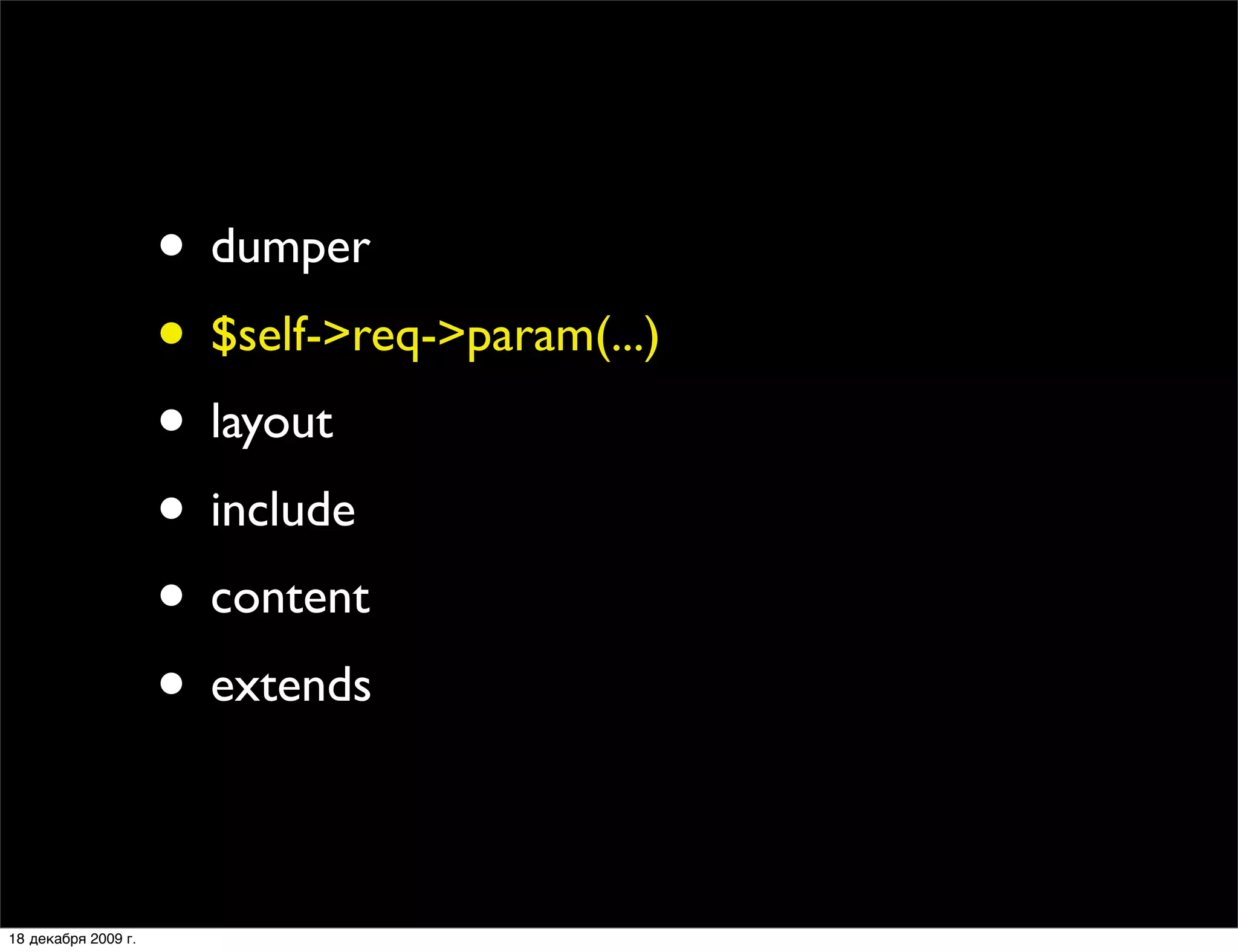 • dumper
                     • $self->req->param(...)
                     • layout
                     • include
                     • content
                     • extends

18 декабря 2009 г.
 