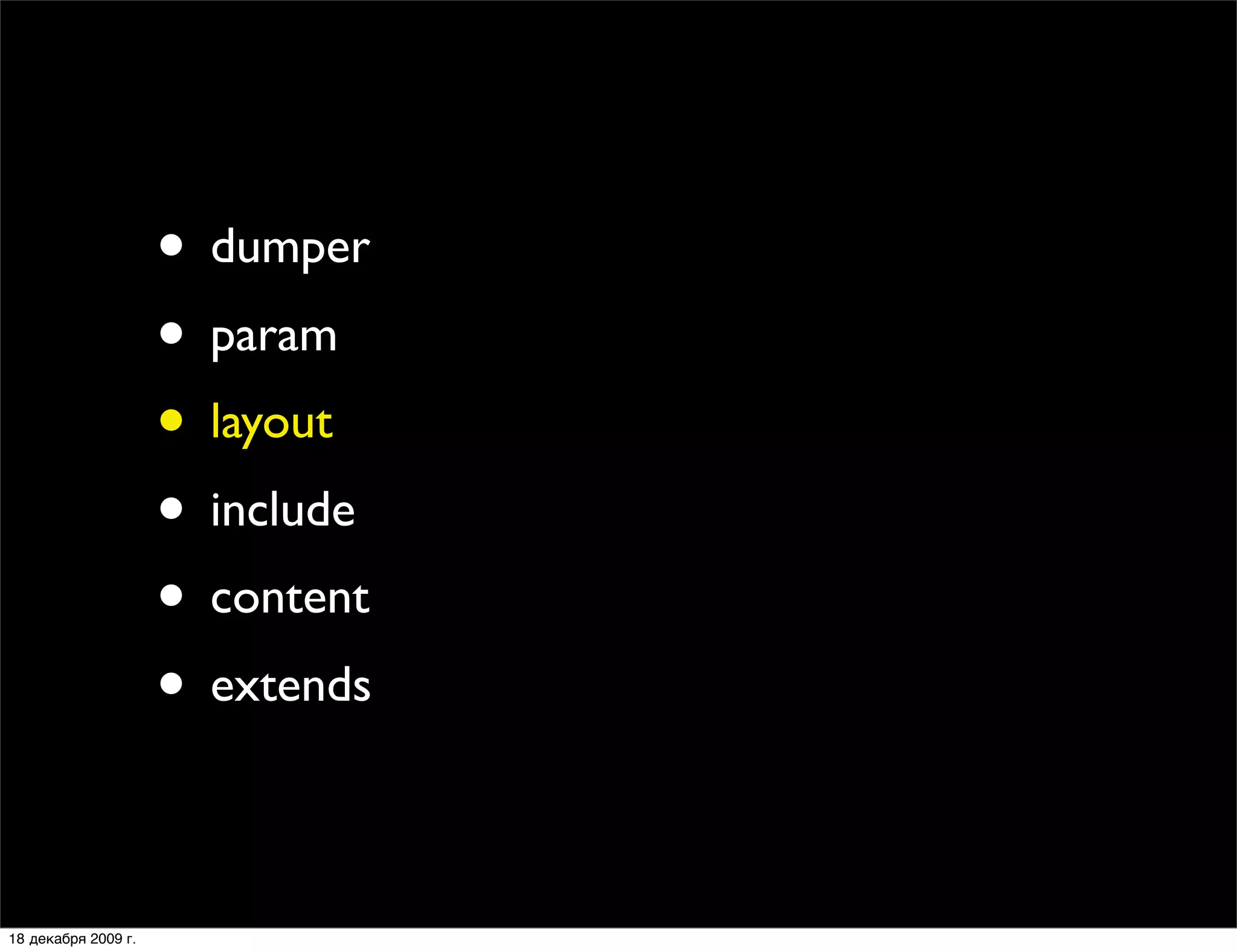• dumper
                     • param
                     • layout
                     • include
                     • content
                     • extends

18 декабря 2009 г.
 