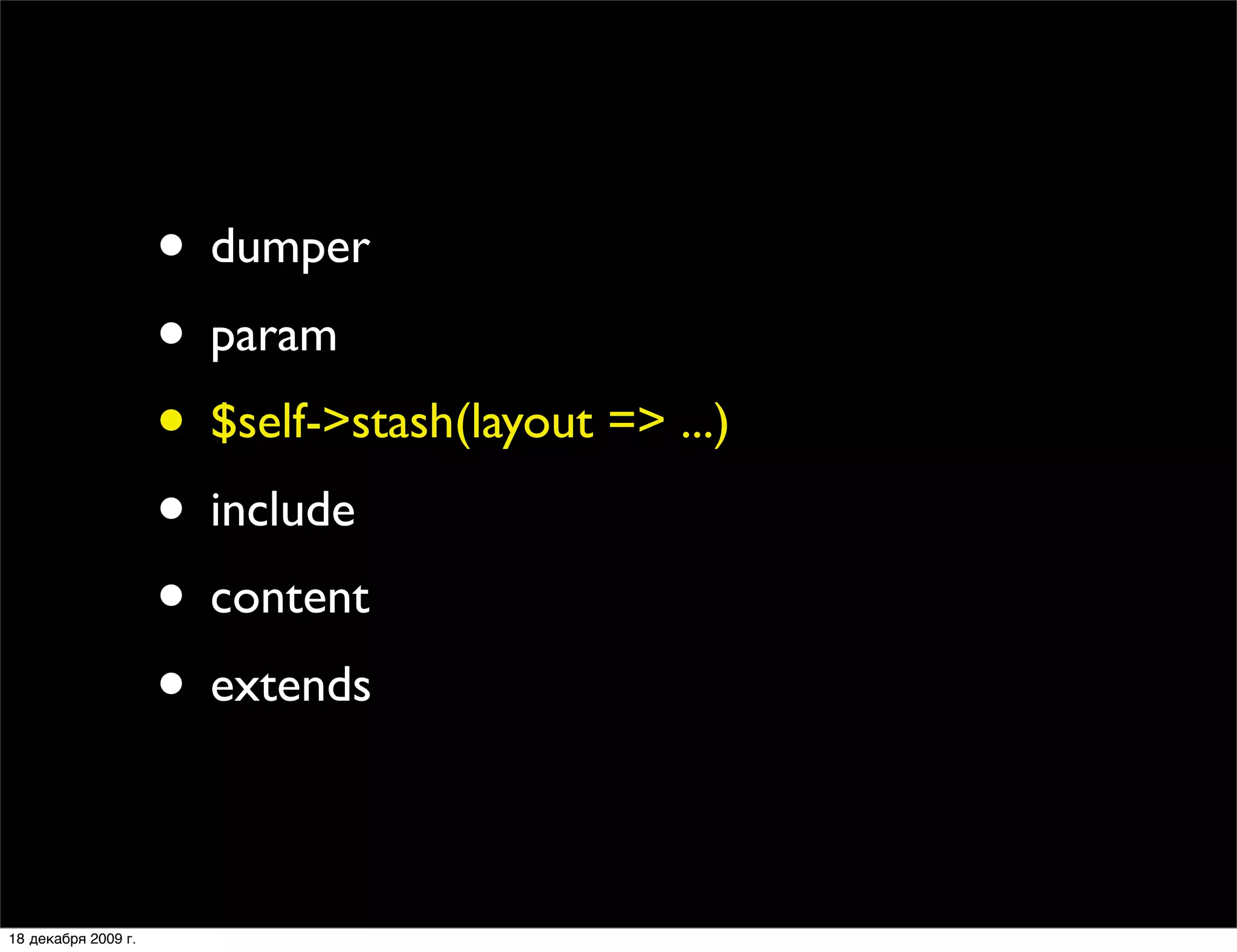 • dumper
                     • param
                     • $self->stash(layout => ...)
                     • include
                     • content
                     • extends

18 декабря 2009 г.
 