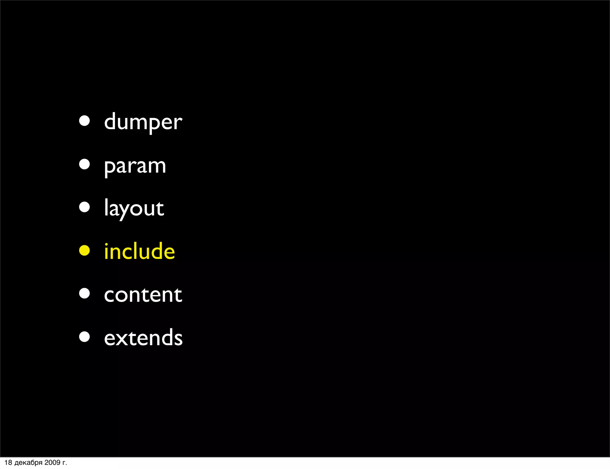 • dumper
                     • param
                     • layout
                     • include
                     • content
                     • extends

18 декабря 2009 г.
 