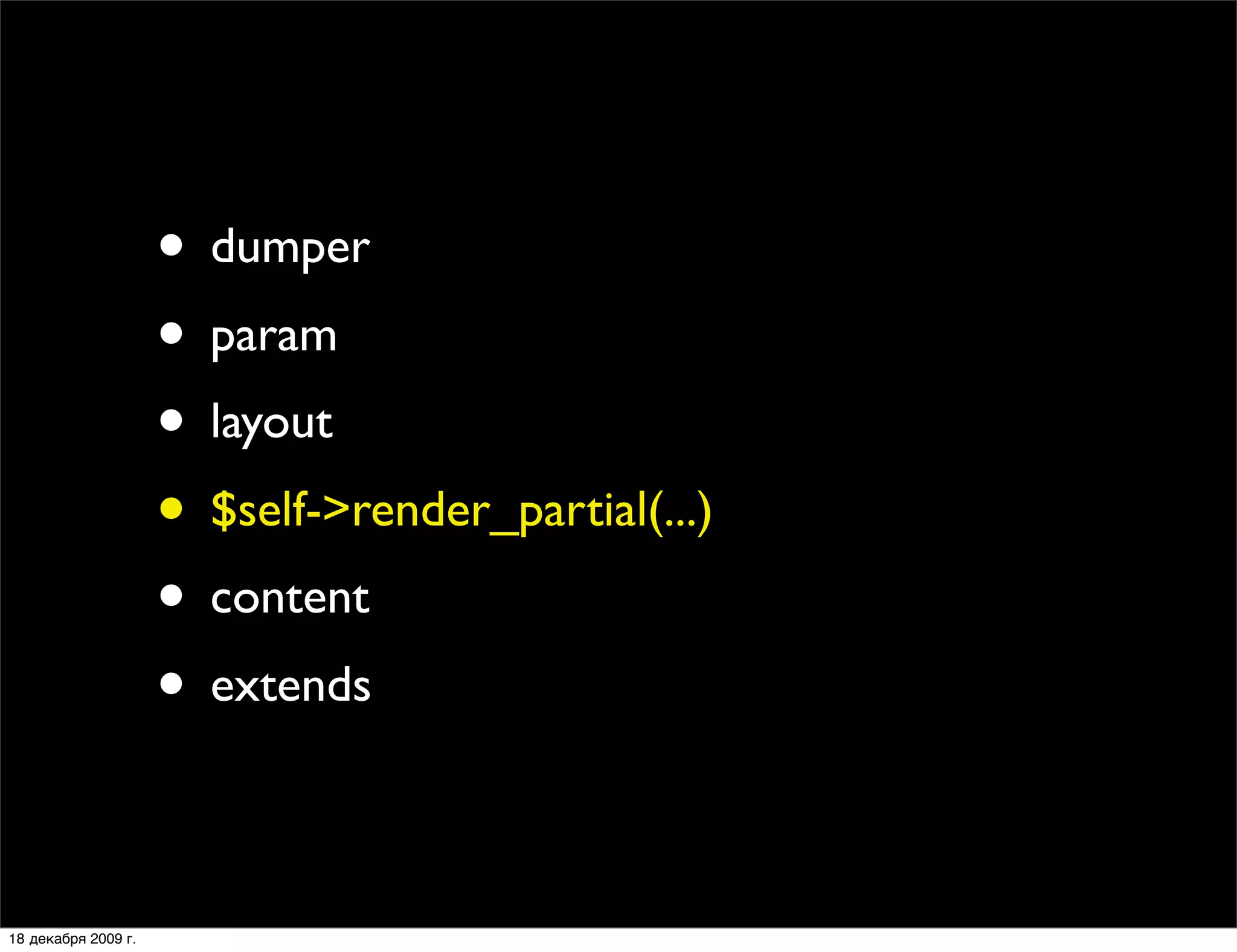 • dumper
                     • param
                     • layout
                     • $self->render_partial(...)
                     • content
                     • extends

18 декабря 2009 г.
 
