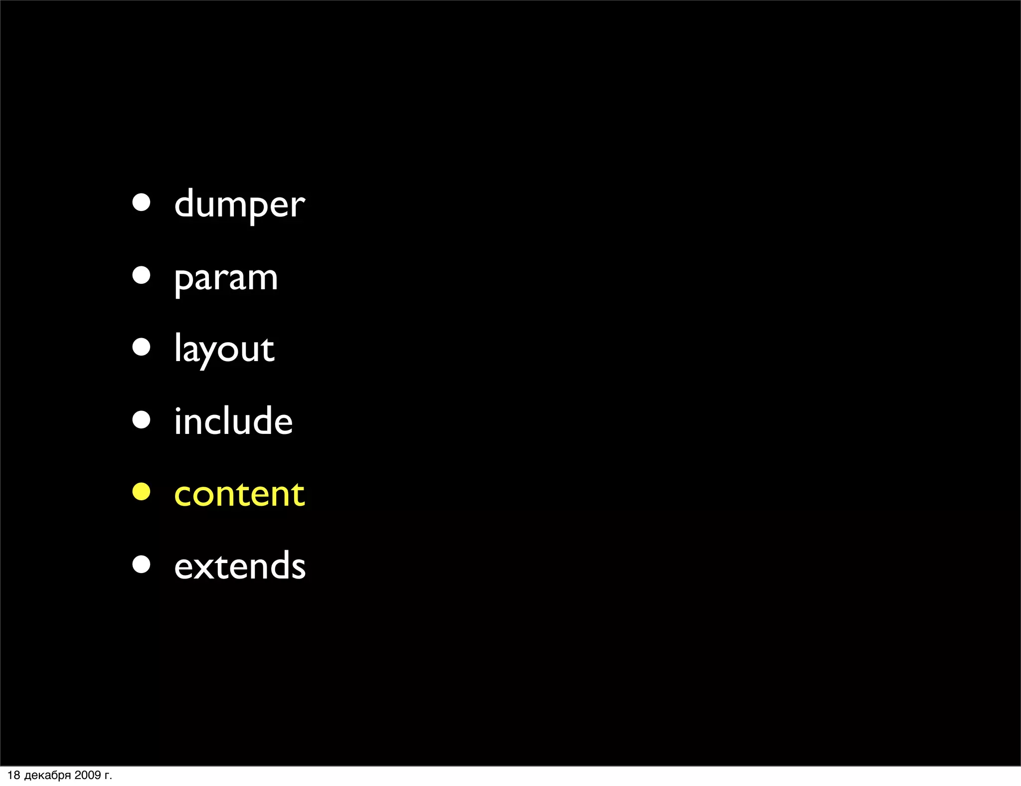 • dumper
                     • param
                     • layout
                     • include
                     • content
                     • extends

18 декабря 2009 г.
 