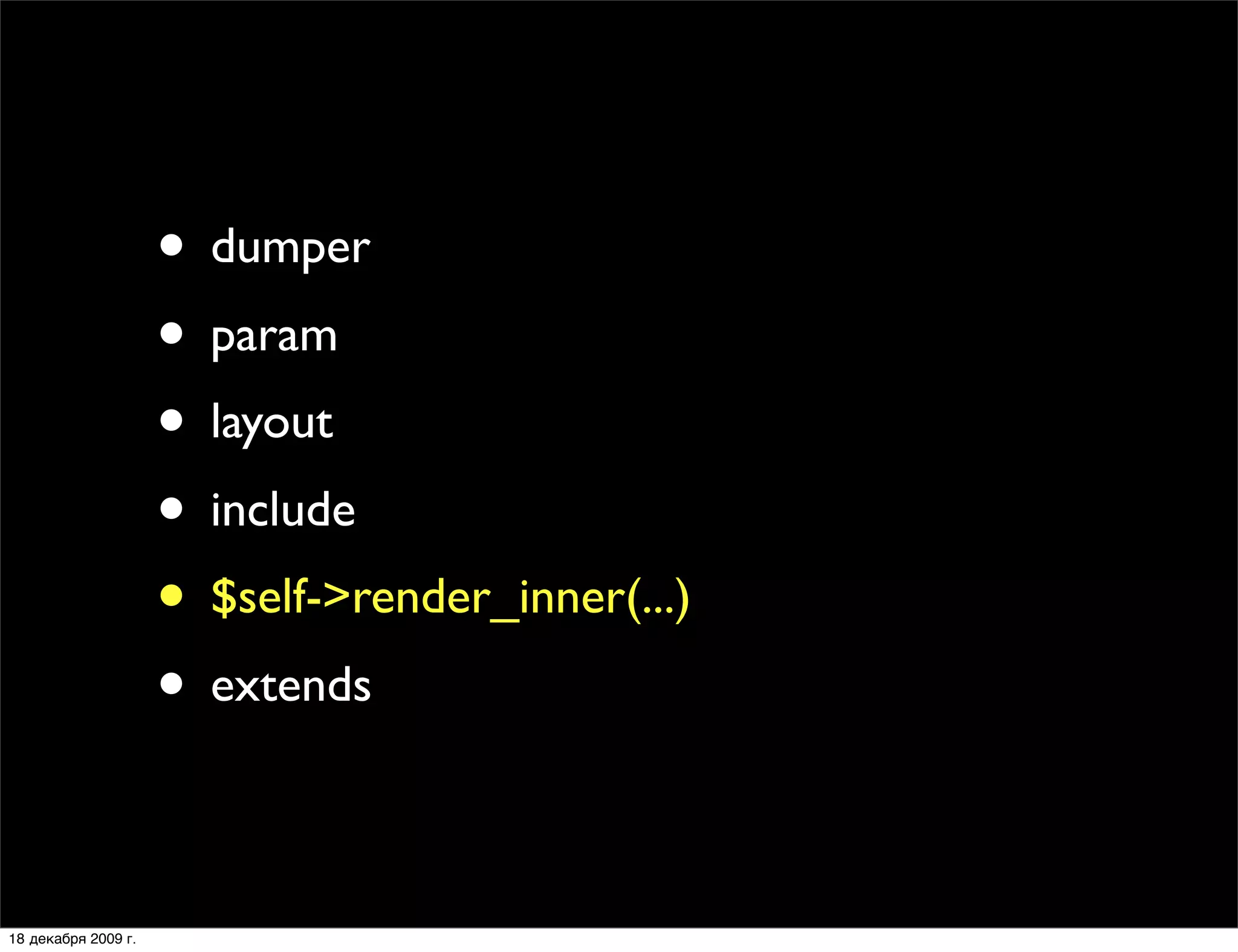 • dumper
                     • param
                     • layout
                     • include
                     • $self->render_inner(...)
                     • extends

18 декабря 2009 г.
 