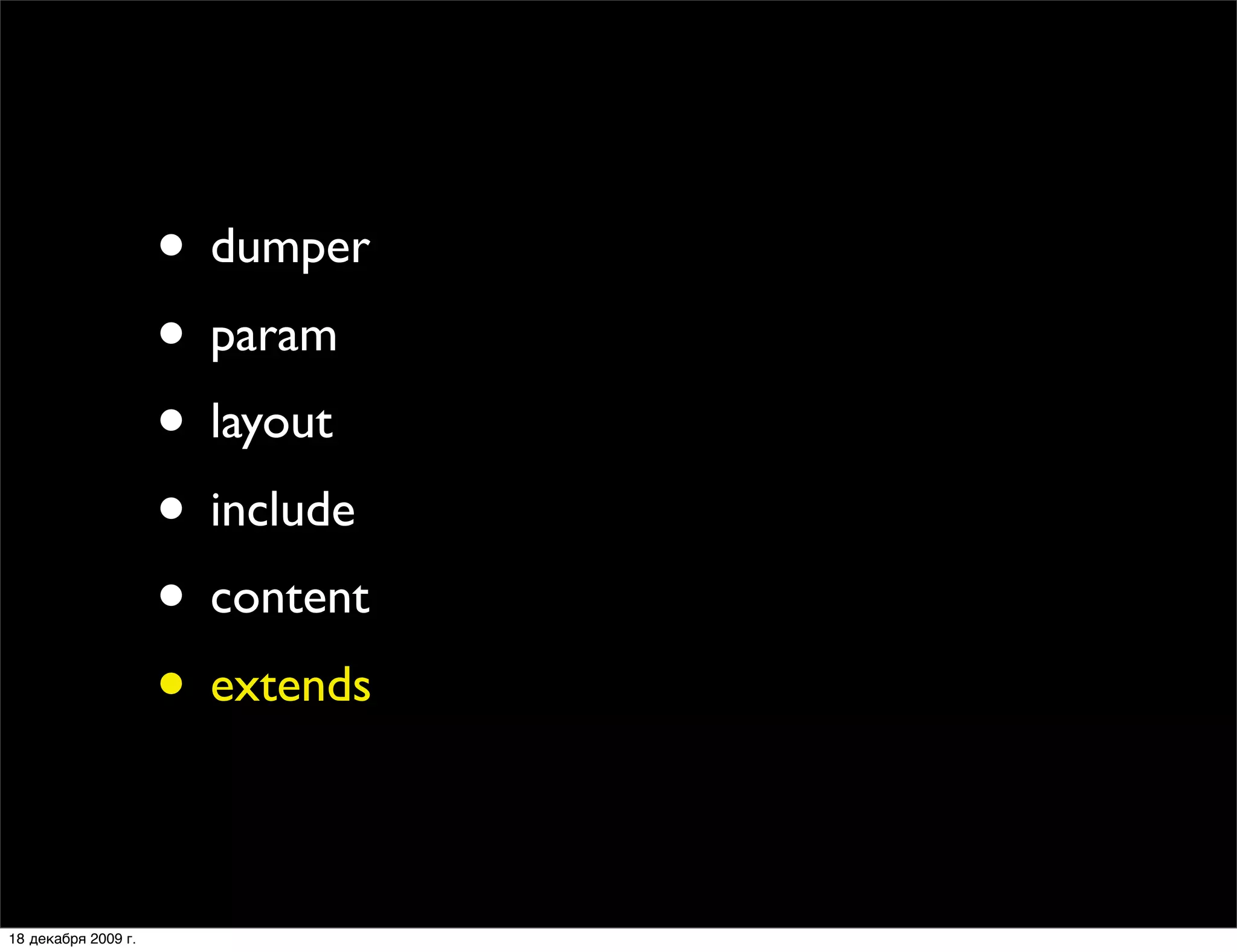 • dumper
                     • param
                     • layout
                     • include
                     • content
                     • extends

18 декабря 2009 г.
 