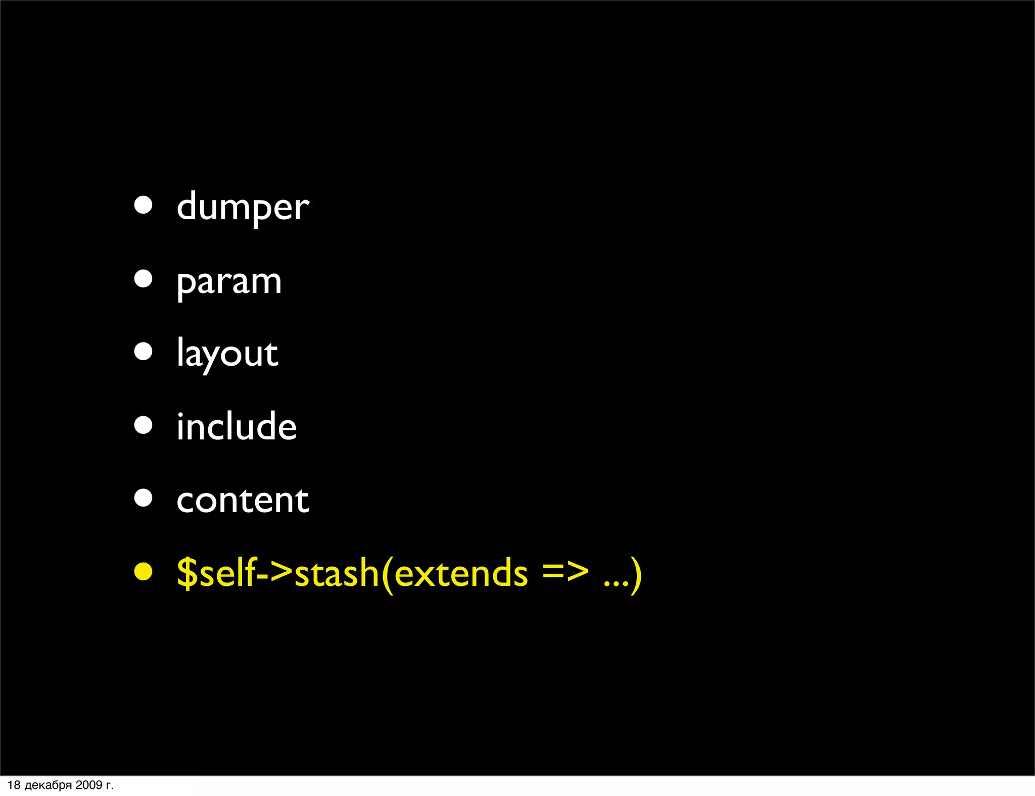 • dumper
                     • param
                     • layout
                     • include
                     • content
                     • $self->stash(extends => ...)

18 декабря 2009 г.
 