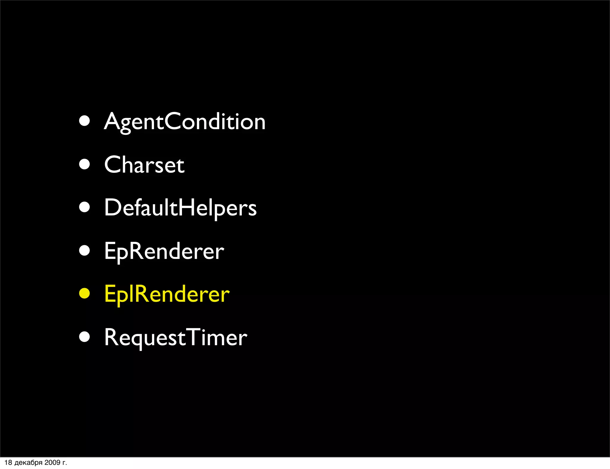 • AgentCondition
                     • Charset
                     • DefaultHelpers
                     • EpRenderer
                     • EplRenderer
                     • RequestTimer

18 декабря 2009 г.
 