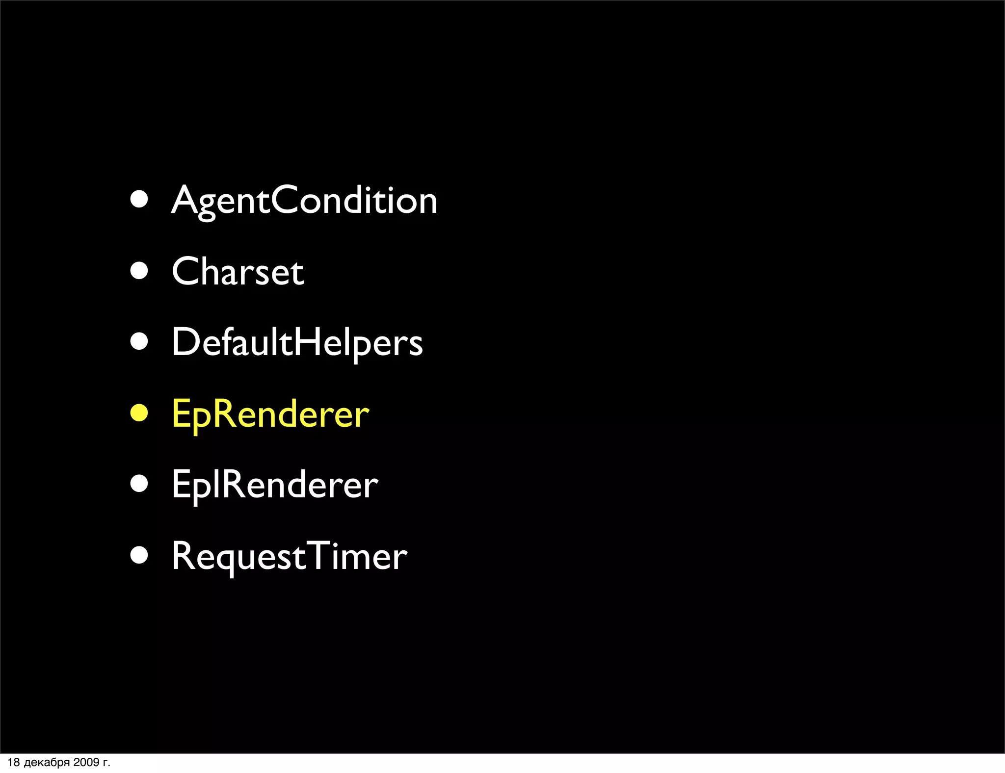 • AgentCondition
                     • Charset
                     • DefaultHelpers
                     • EpRenderer
                     • EplRenderer
                     • RequestTimer

18 декабря 2009 г.
 