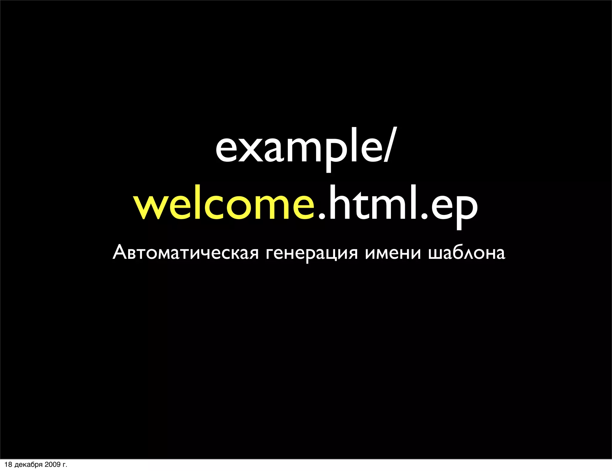example/
                      welcome.html.ep
                     Автоматическая генерация имени шаблона




18 декабря 2009 г.
 