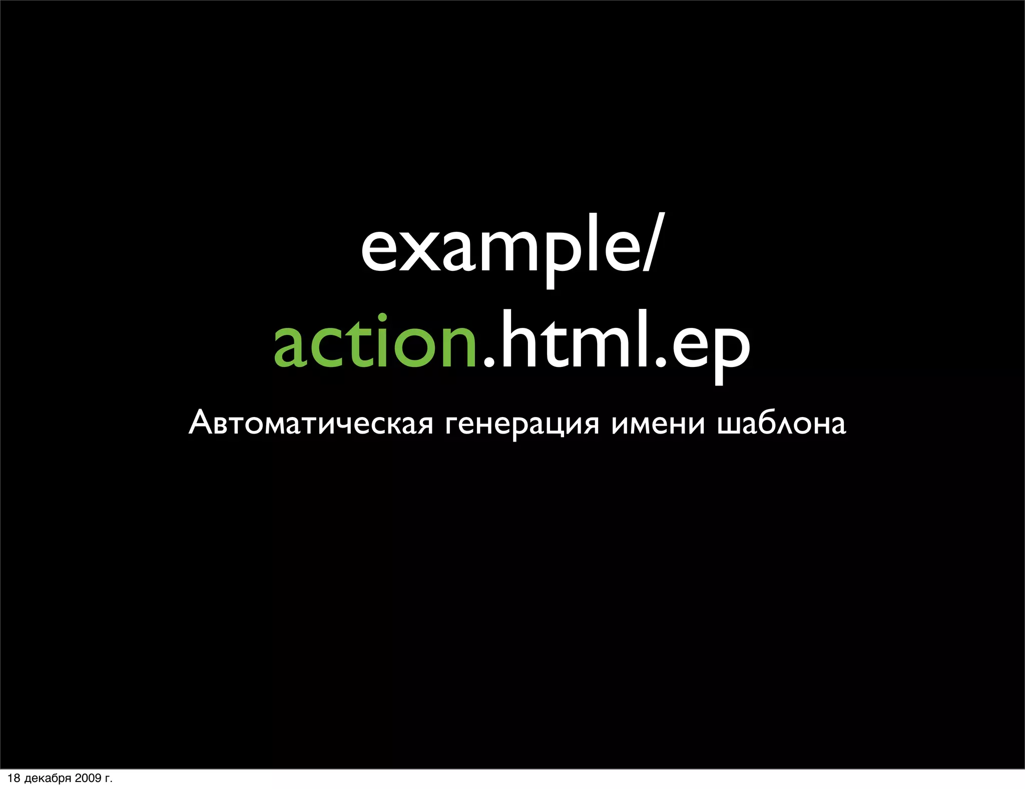 example/
                         action.html.ep
                     Автоматическая генерация имени шаблона




18 декабря 2009 г.
 