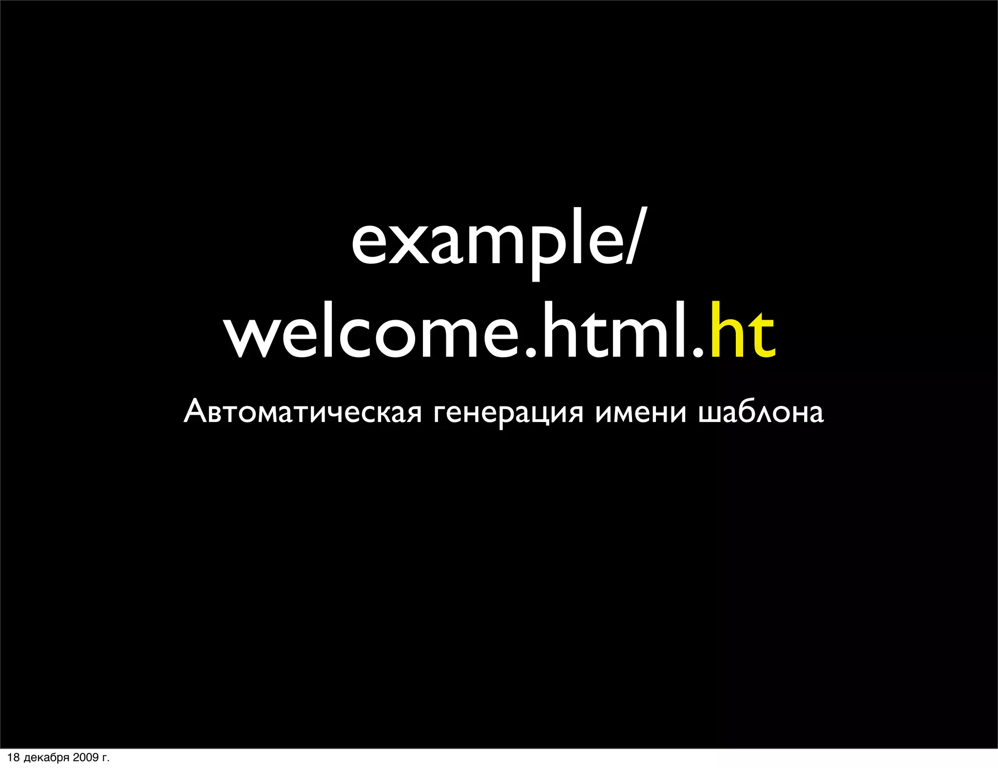 example/
                       welcome.html.ht
                     Автоматическая генерация имени шаблона




18 декабря 2009 г.
 